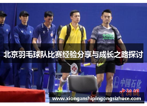 北京羽毛球队比赛经验分享与成长之路探讨