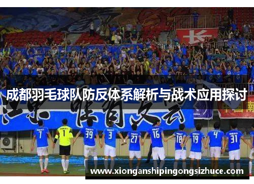 成都羽毛球队防反体系解析与战术应用探讨