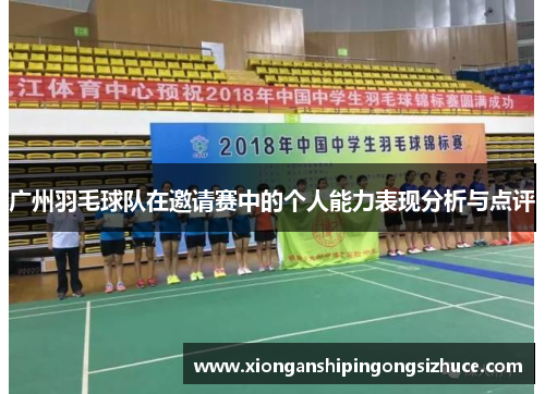 广州羽毛球队在邀请赛中的个人能力表现分析与点评
