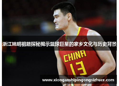 浙江姚明祖籍探秘揭示篮球巨星的家乡文化与历史背景