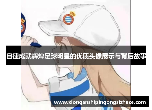 自律成就辉煌足球明星的优质头像展示与背后故事