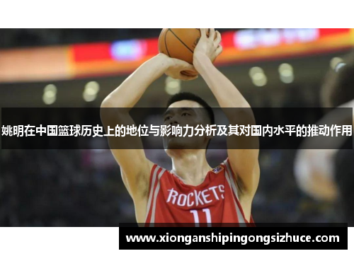 姚明在中国篮球历史上的地位与影响力分析及其对国内水平的推动作用